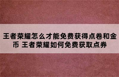 王者荣耀怎么才能免费获得点卷和金币 王者荣耀如何免费获取点券